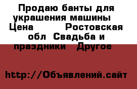 Продаю банты для украшения машины › Цена ­ 100 - Ростовская обл. Свадьба и праздники » Другое   
